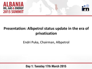 Presentation: Albpetrol status update in the era of
privatisation
Endri Puka, Chairman, Albpetrol
 