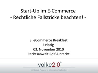 Intellectual Property in Information Technology
volke2.0
®
Start-Up im E-Commerce
- Rechtliche Fallstricke beachten! -
3. eCommerce Breakfast
Leipzig
03. November 2010
Rechtsanwalt Rolf Albrecht
 
