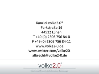 Intellectual Property in Information Technology
volke2.0
®
Kanzlei volke2.0®
Parkstraße 16
44532 Lünen
T +49 (0) 2306 756 84-0
F +49 (0) 2306 756 84-11
www.volke2-0.de
www.twitter.com/volke20
albrecht@volke2-0.de
 