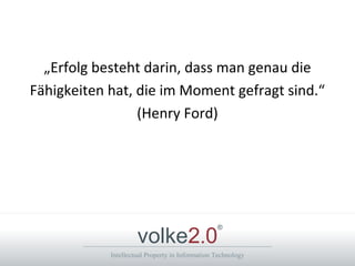 Intellectual Property in Information Technology
volke2.0
®
„Erfolg besteht darin, dass man genau die
Fähigkeiten hat, die im Moment gefragt sind.“
(Henry Ford)
 