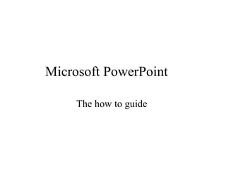 Microsoft PowerPoint The how to guide  