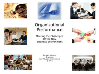 Organizational
Performance
Meeting the Challenges
Of the New
Business Environment
Dr. Karl Albrecht
Chairman
Karl Albrecht International
© 2011
 