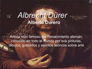 Albrecht Dürer   Alberto Durero   Artista más famoso del Renacimiento alemán, conocido en todo el mundo por sus pinturas, dibujos, grabados y escritos teóricos sobre arte  
