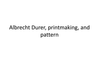 Albrecht Durer, printmaking, and pattern 