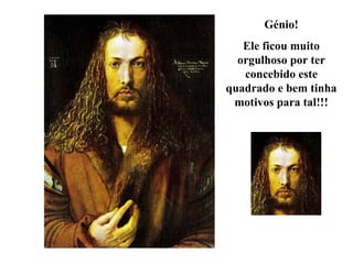 Génio! Ele ficou muito orgulhoso por ter concebido este quadrado e bem tinha motivos para tal!!! 