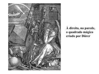 À direita, na parede, o quadrado mágico criado por Dürer 