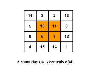 16

3

2

13

5

10

11

8

9

6

7

12

4

15

14

1

A soma das casas centrais é 34!

 