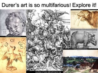 Durer’s art is so multifarious! Explore it!
 