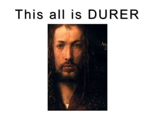 This all is DURER
 