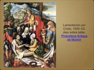 Lamentación por
Cristo, 1500–03,
óleo sobre tabla,
Pinacoteca Antigua
de Múnich
 