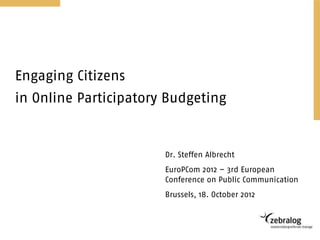Engaging Citizens
in Online Participatory Budgeting


                       Dr. Steffen Albrecht
                       EuroPCom 2012 – 3rd European
                       Conference on Public Communication
                       Brussels, 18. October 2012
 