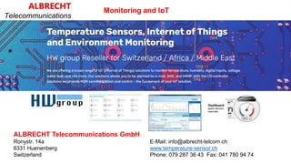 Monitoring and IoT
ALBRECHT Telecommunications GmbH
Ronystr. 14a
6331 Huenenberg
Switzerland
E-Mail: info@albrecht-telcom.ch
www.temperature-sensor.ch
Phone: 079 287 36 43 Fax: 041 780 94 74
 