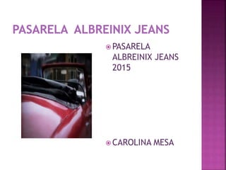  PASARELA
ALBREINIX JEANS
2015
 CAROLINA MESA
 