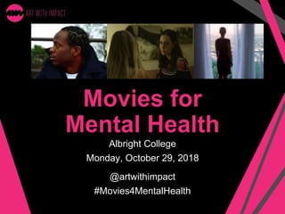 Movies for
Mental Health
Albright College
Monday, October 29, 2018
@artwithimpact
#Movies4MentalHealth
 