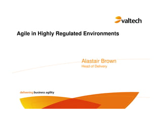Agile in Highly Regulated Environments




                        Alastair Brown
                        Head of Delivery
 