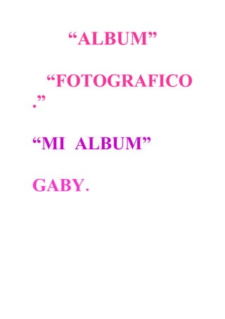 “ALBUM”

     “FOTOGRAFICO
.”

“MI ALBUM”

GABY.
 