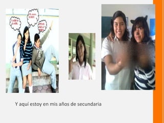 Y aquí estoy en mis años de secundaria
 