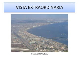 VISTA EXTRAORDINARIA




      BELLEZA NATURAL
 