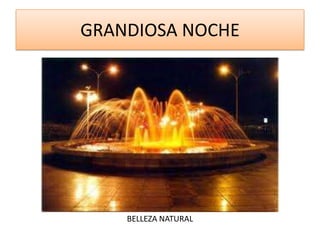 GRANDIOSA NOCHE




    BELLEZA NATURAL
 