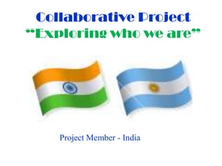 Collaborative Project
“Exploring who we are”
Project Member - India
 