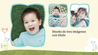 Diseño de tres imágenes
con título
 