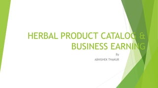 HERBAL PRODUCT CATALOG &
BUSINESS EARNING
By
ABHISHEK THAKUR
 