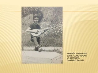 TAMBIÉN TENÍAN SUS
JOBIS, COMO TOCAR
LA GUITARRA,
CANTAR Y BAILAR
 