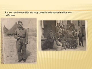 Para el hombre también era muy usual la indumentaria militar con
uniformes.
 