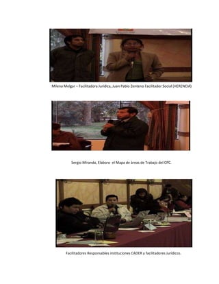 Milena Melgar – Facilitadora Jurídica, Juan Pablo Zenteno Facilitador Social (HERENCIA) Sergio Miranda, Elaboro  el Mapa de áreas de Trabajo del CPC. Facilitadores Responsables instituciones CADER y facilitadores Jurídicos. 