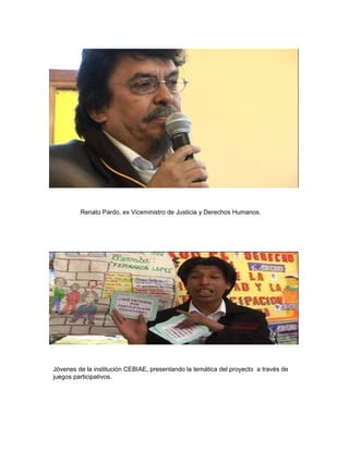Renato Pardo, ex Viceministro de Justicia y Derechos Humanos. Jóvenes de la institución CEBIAE, presentando la temática del proyecto  a través de juegos participativos. 