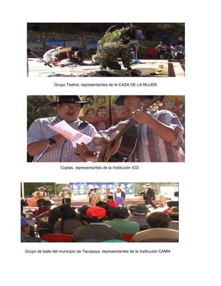 Grupo Teatral, representantes de la CASA DE LA MUJER. Coplas, representantes de la Institución ICO Grupo de baile del municipio de Tacopaya, representantes de la Institución CAMN 