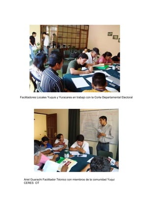 Facilitadores Locales Yuquis y Yuracares en trabajo con la Corte Departamental Electoral Ariel Guarachi Facilitador Técnico con miembros de la comunidad Yuqui CERES  OT   