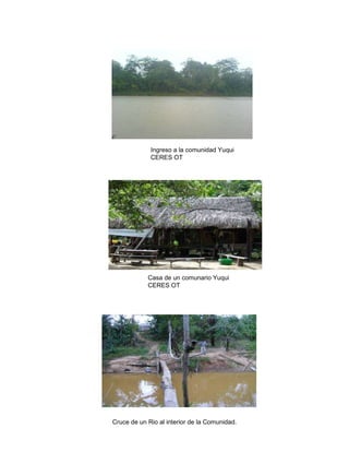 Ingreso a la comunidad Yuqui CERES OT Casa de un comunario Yuqui CERES OT Cruce de un Rio al interior de la Comunidad. 