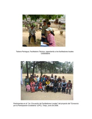 Tatiana Paniagua, Facilitadora Técnica  capacitando a los facilitadores locales  CIDDEBENI Participantes en el “1er. Encuentro de Facilitadores Locales” del proyecto del “Consorcio  por la Participación Ciudadana” (CPC), Tarija, Junio de 2008. 