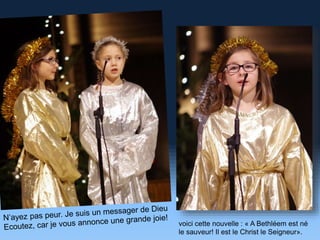 voici cette nouvelle : « A Bethléem est né
le sauveur! Il est le Christ le Seigneur».
 