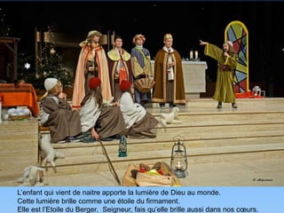 L’enfant qui vient de naitre apporte la lumière de Dieu au monde.
Cette lumière brille comme une étoile du firmament.
Elle est l’Etoile du Berger. Seigneur, fais qu’elle brille aussi dans nos cœurs.
 