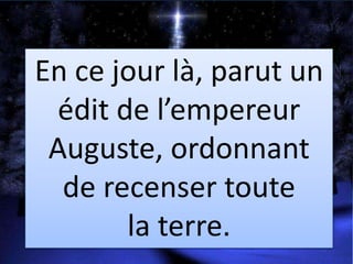 En ce jour là, parut un
édit de l’empereur
Auguste, ordonnant
de recenser toute
la terre.
 
