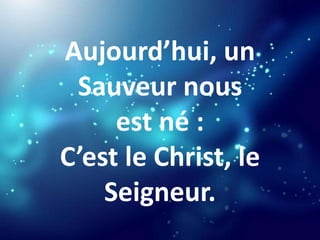 Aujourd’hui, un
Sauveur nous
est né :
C’est le Christ, le
Seigneur.
 