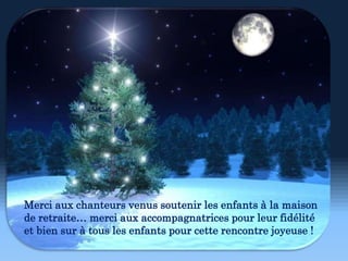 Merci aux chanteurs venus soutenir les enfants à la maison
de retraite… merci aux accompagnatrices pour leur fidélité
et bien sur à tous les enfants pour cette rencontre joyeuse !
 