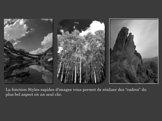 La fonction Styles rapides d'images vous permet de réaliser des “cadres” du plus bel aspect en un seul clic. 