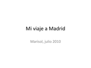 Mi viaje a Madrid

 Marisol, julio 2010
 