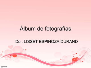 Álbum de fotografías
De : LISSET ESPINOZA DURAND
 