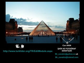 http://www.turklider.org/TR/EditModule.aspx?tabid=1038&mid=8373&ItemID=4591&ItemIndex=61   Can AKIN ŞAİR VE FOTOĞRAF SANATÇISI Mr _ canakin @ yahoo . co . uk   Mr _ canakin @ hotmail .com 