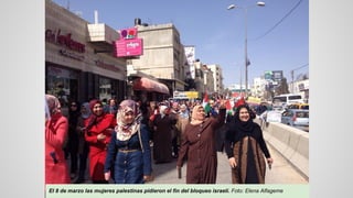El 8 de marzo las mujeres palestinas pidieron el fin del bloqueo israelí. Foto: Elena Alfageme
 