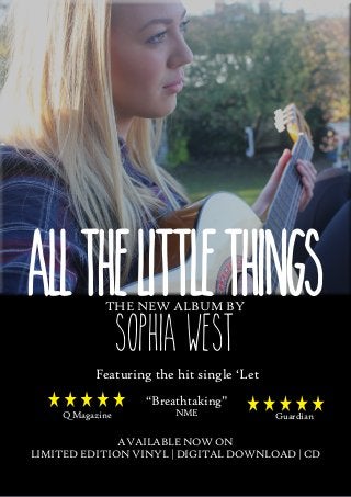 All the littlethings
tHE NEW ALBUM BY

Sophia West

Featuring the hit single ‘Let Her Go.’
“Breathtaking”
Q Magazine

NME

The Guardian

available now on
limited edition vinyl | digital download | CD
wwww.awebsite.com 	

@atwitterfeed

 