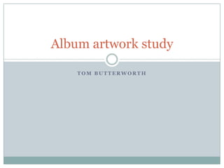 Album artwork study

    TOM BUTTERWORTH
 