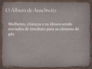  Mulheres, crianças e os idosos sendo
 enviados de imediato para as câmaras de
 gás.
 