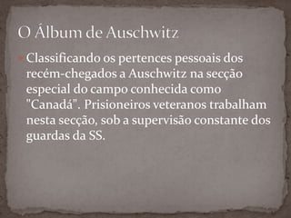  Classificando os pertences pessoais dos
 recém-chegados a Auschwitz na secção
 especial do campo conhecida como
 "Canadá". Prisioneiros veteranos trabalham
 nesta secção, sob a supervisão constante dos
 guardas da SS.
 