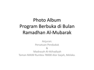 Photo AlbumProgram Berbuka di Bulan Ramadhan Al-Mubarak Anjuran: Persatuan Penduduk  &  Madrasah Al-Ittihadiyah  Taman MAIM Rumbia 78000 Alor Gajah, Melaka. 