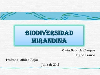 BIODIVERSIDAD
               MIRANDINA
                                         •María Gabriela Campos
                                                 •Ingrid Franco
Profesor: Albino Rojas
                         Julio de 2012
 